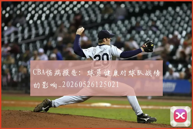 CBA伤病报告：球员健康对球队战绩的影响_20260526125021