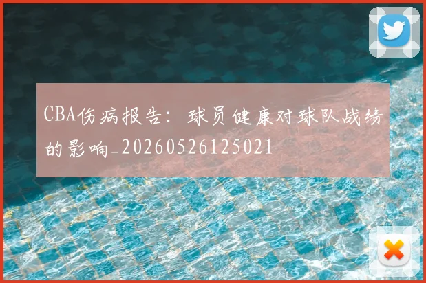 CBA伤病报告:球员健康对球队战绩的影响_20260526125021